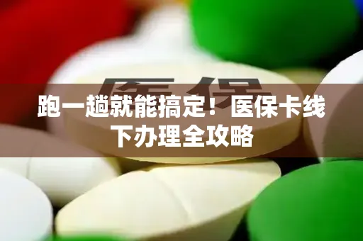 跑一趟就能搞定！医保卡线下办理全攻略